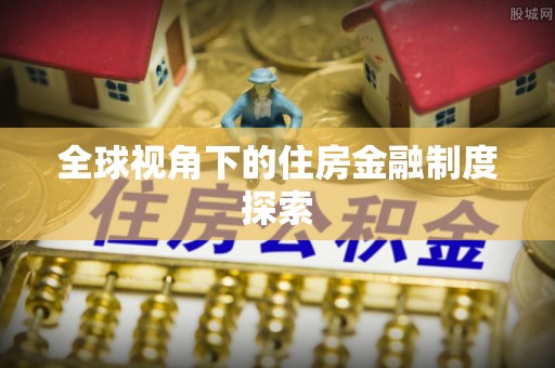 宽甸全球视角下的住房金融制度探索