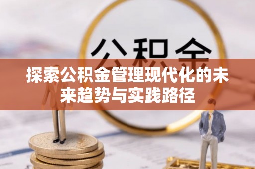 宽甸探索公积金管理现代化的未来趋势与实践路径