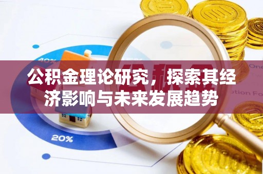 宽甸公积金理论研究，探索其经济影响与未来发展趋势