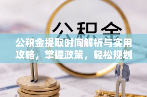 宽甸公积金提取时间解析与实用攻略，掌握政策，轻松规划未来