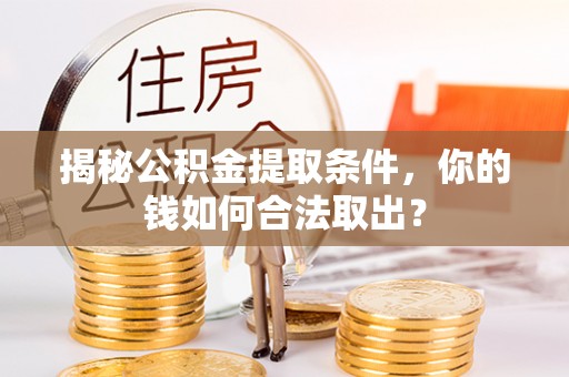 宽甸揭秘公积金提取条件，你的钱如何合法取出？