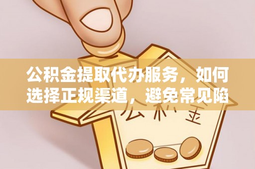 宽甸公积金提取代办服务，如何选择正规渠道，避免常见陷阱