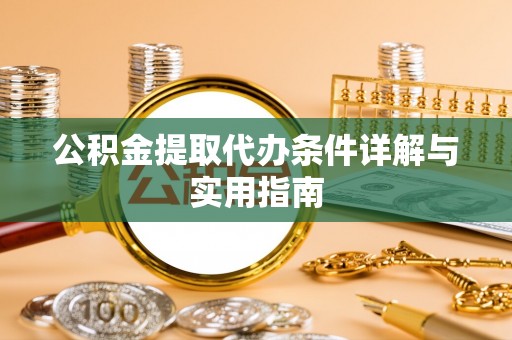 宽甸公积金提取代办条件详解与实用指南