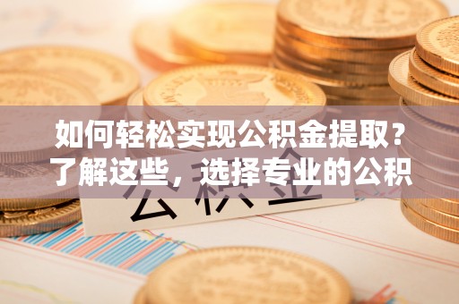 宽甸如何轻松实现公积金提取？了解这些，选择专业的公积金提取代办服务