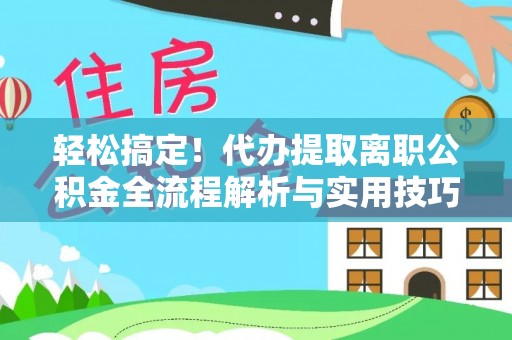 宽甸轻松搞定！代办提取离职公积金全流程解析与实用技巧