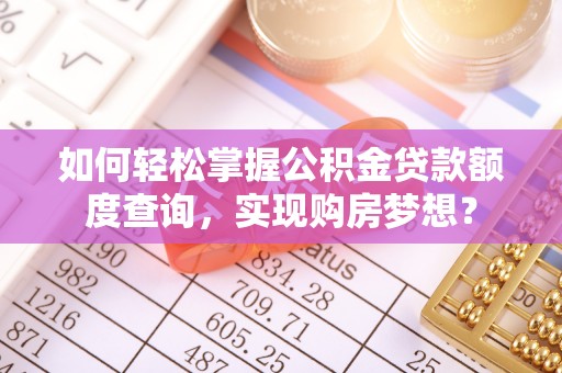 宽甸如何轻松掌握公积金贷款额度查询，实现购房梦想？