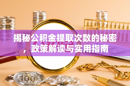 宽甸揭秘公积金提取次数的秘密，政策解读与实用指南
