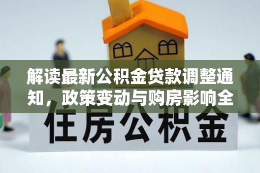 宽甸解读最新公积金贷款调整通知，政策变动与购房影响全解析