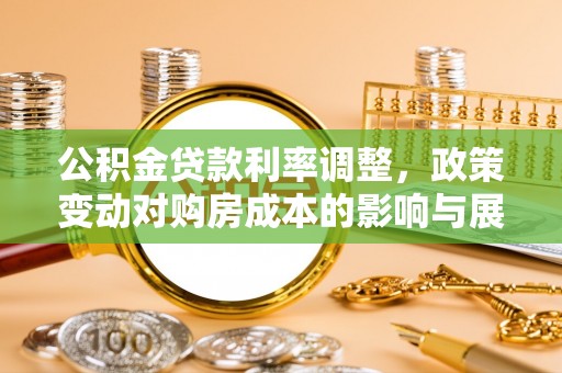 宽甸公积金贷款利率调整，政策变动对购房成本的影响与展望