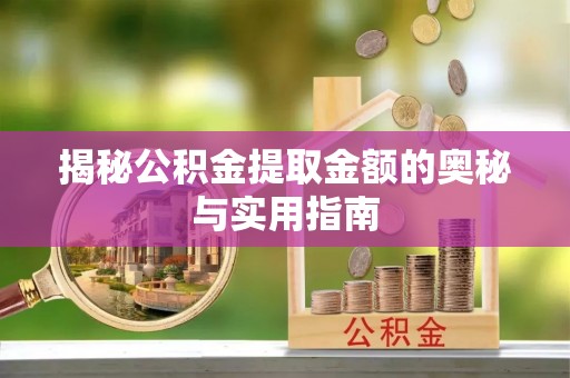 宽甸揭秘公积金提取金额的奥秘与实用指南