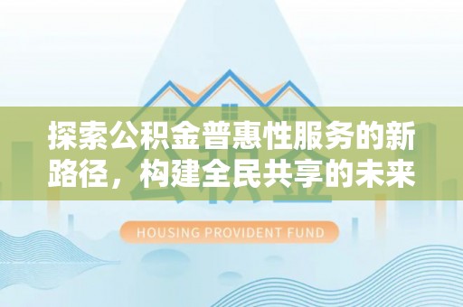 宽甸探索公积金普惠性服务的新路径，构建全民共享的未来