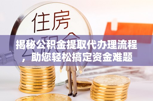 宽甸揭秘公积金提取代办理流程，助您轻松搞定资金难题