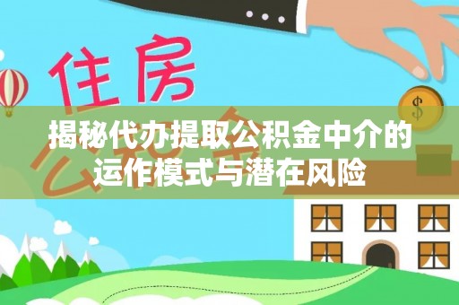 宽甸揭秘代办提取公积金中介的运作模式与潜在风险