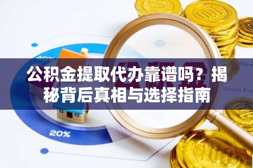 宽甸公积金提取代办靠谱吗？揭秘背后真相与选择指南