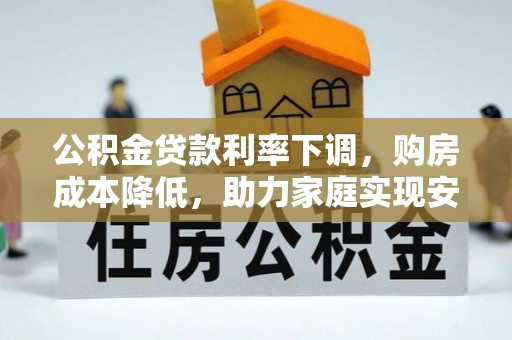 宽甸公积金贷款利率下调，购房成本降低，助力家庭实现安居梦