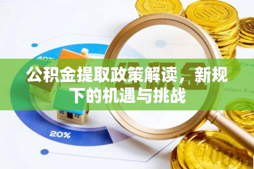 宽甸公积金提取政策解读，新规下的机遇与挑战