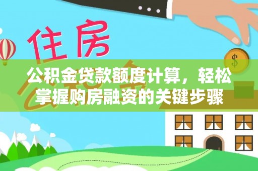 宽甸公积金贷款额度计算，轻松掌握购房融资的关键步骤