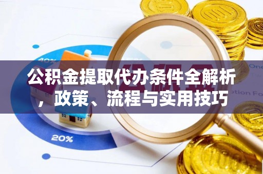 宽甸公积金提取代办条件全解析，政策、流程与实用技巧