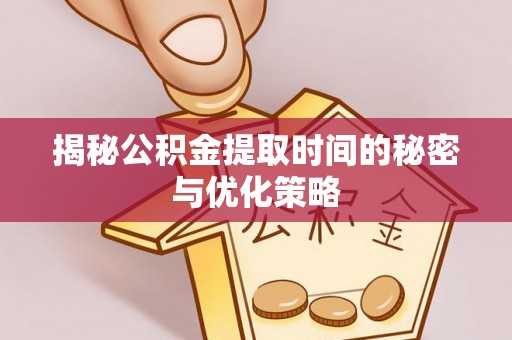 宽甸揭秘公积金提取时间的秘密与优化策略