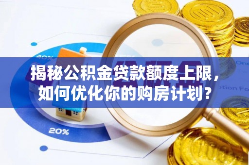 宽甸揭秘公积金贷款额度上限，如何优化你的购房计划？