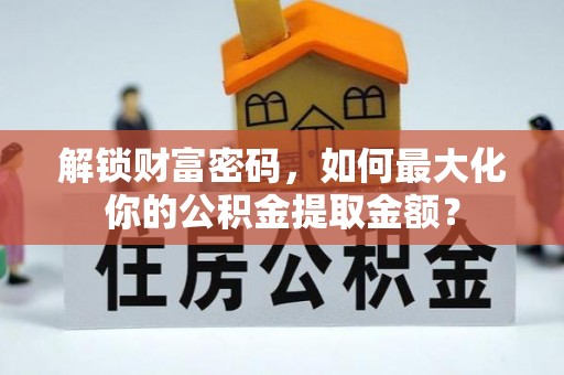宽甸解锁财富密码，如何最大化你的公积金提取金额？