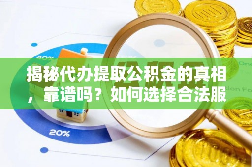 宽甸揭秘代办提取公积金的真相，靠谱吗？如何选择合法服务？