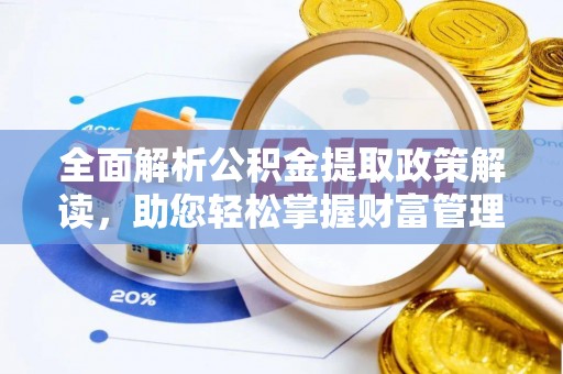 宽甸全面解析公积金提取政策解读，助您轻松掌握财富管理新方向