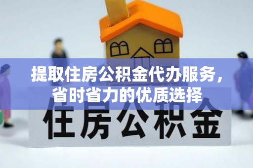 宽甸提取住房公积金代办服务，省时省力的优质选择