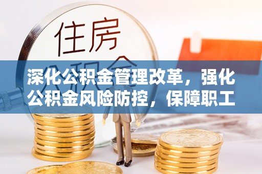 宽甸深化公积金管理改革，强化公积金风险防控，保障职工权益