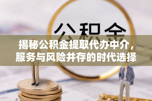 宽甸揭秘公积金提取代办中介，服务与风险并存的时代选择
