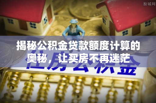 宽甸揭秘公积金贷款额度计算的奥秘，让买房不再迷茫