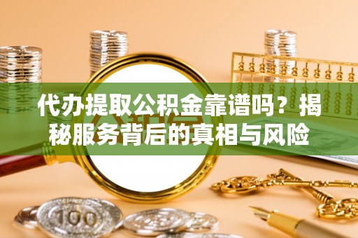 宽甸代办提取公积金靠谱吗？揭秘服务背后的真相与风险