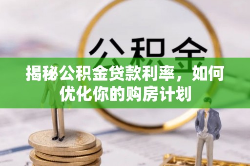 宽甸揭秘公积金贷款利率，如何优化你的购房计划