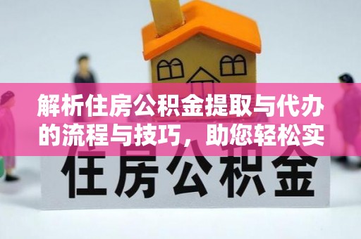 宽甸解析住房公积金提取与代办的流程与技巧，助您轻松实现资金流动