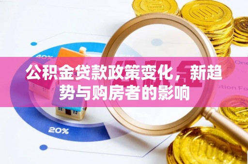 宽甸公积金贷款政策变化，新趋势与购房者的影响