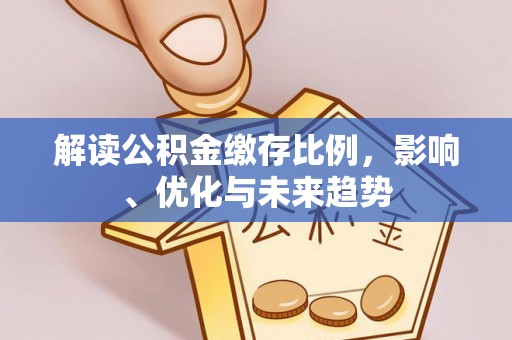 宽甸解读公积金缴存比例，影响、优化与未来趋势