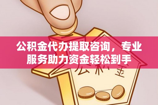 宽甸公积金代办提取咨询，专业服务助力资金轻松到手