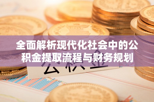 宽甸全面解析现代化社会中的公积金提取流程与财务规划
