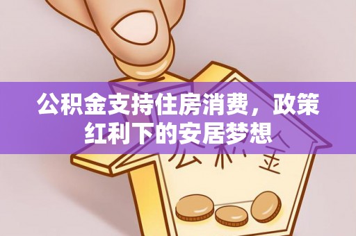 宽甸公积金支持住房消费，政策红利下的安居梦想