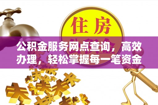 宽甸公积金服务网点查询，高效办理，轻松掌握每一笔资金动态