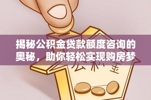 宽甸揭秘公积金贷款额度咨询的奥秘，助你轻松实现购房梦想