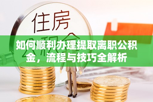 宽甸如何顺利办理提取离职公积金，流程与技巧全解析