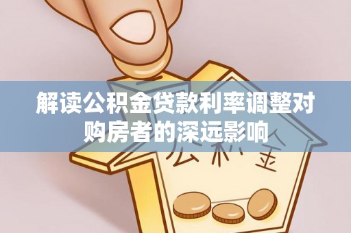 宽甸解读公积金贷款利率调整对购房者的深远影响