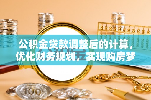 宽甸公积金贷款调整后的计算，优化财务规划，实现购房梦想