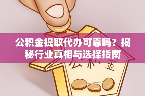 宽甸公积金提取代办可靠吗？揭秘行业真相与选择指南