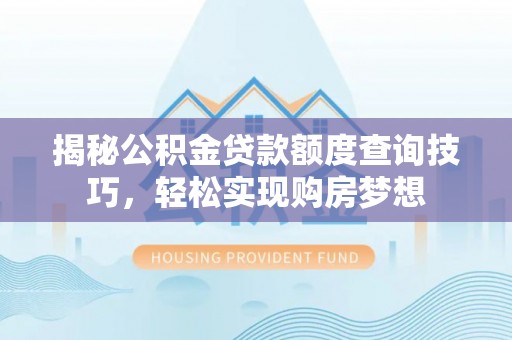 宽甸揭秘公积金贷款额度查询技巧，轻松实现购房梦想