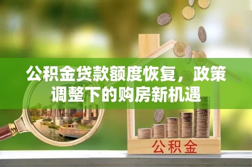 宽甸公积金贷款额度恢复，政策调整下的购房新机遇