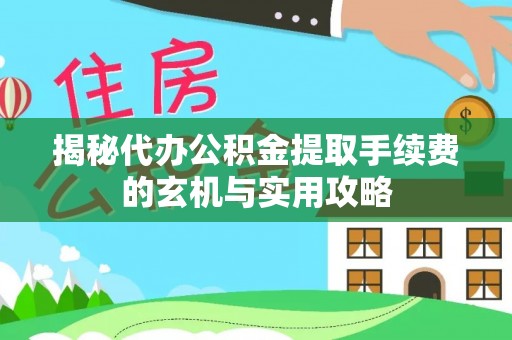 宽甸揭秘代办公积金提取手续费的玄机与实用攻略