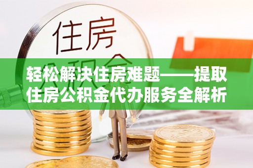 宽甸轻松解决住房难题——提取住房公积金代办服务全解析
