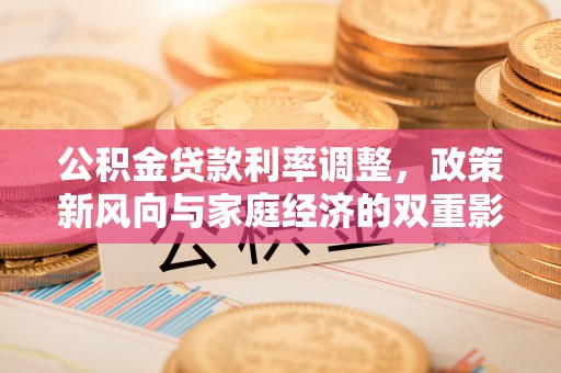 宽甸公积金贷款利率调整，政策新风向与家庭经济的双重影响